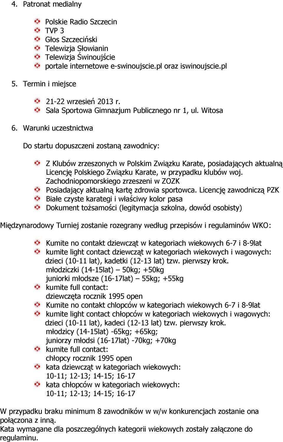 Warunki uczestnictwa Do startu dopuszczeni zostaną zawodnicy: Z Klubów zrzeszonych w Polskim Związku Karate, posiadających aktualną Licencję Polskiego Związku Karate, w przypadku klubów woj.