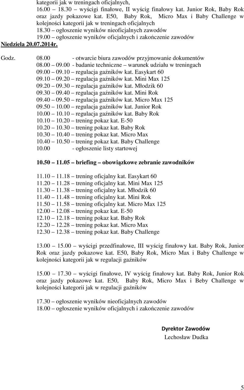 00 ogłoszenie wyników oficjalnych i zakończenie zawodów Niedziela 20.07.2014r. Godz. 08.00 - otwarcie biura zawodów przyjmowanie dokumentów 08.00 09.