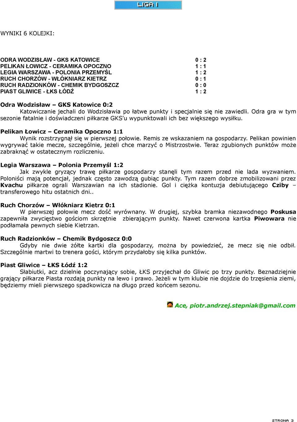 Odra gra w tym sezonie fatalnie i doświadczeni piłkarze GKS u wypunktowali ich bez większego wysiłku. Pelikan Łowicz Ceramika Opoczno 1:1 Wynik rozstrzygnął się w pierwszej połowie.