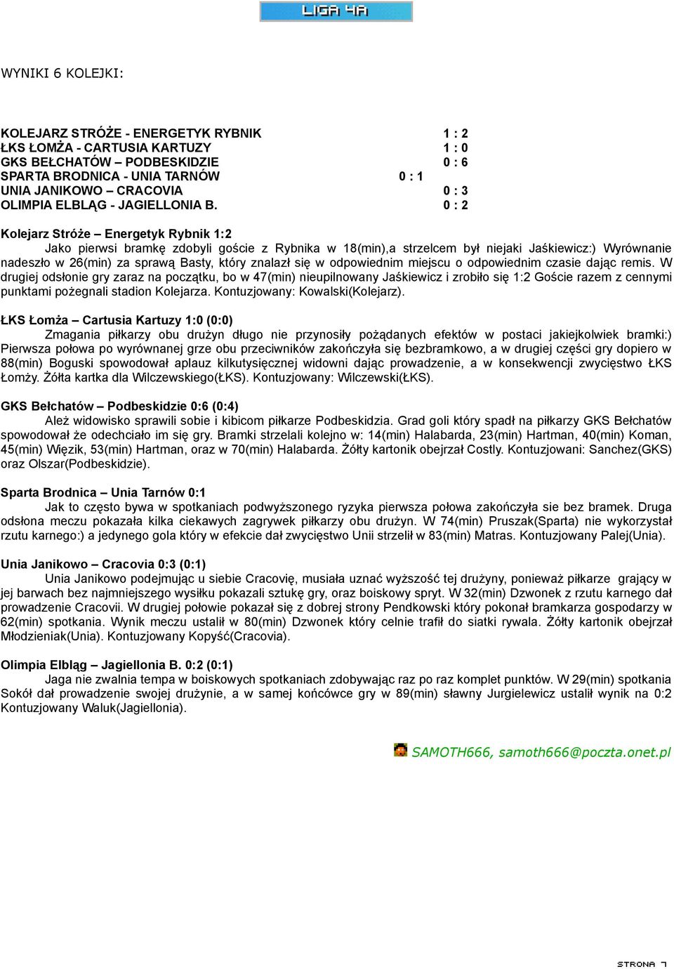 0 : 2 Kolejarz Stróże Energetyk Rybnik 1:2 Jako pierwsi bramkę zdobyli goście z Rybnika w 18(min),a strzelcem był niejaki Jaśkiewicz:) Wyrównanie nadeszło w 26(min) za sprawą Basty, który znalazł się
