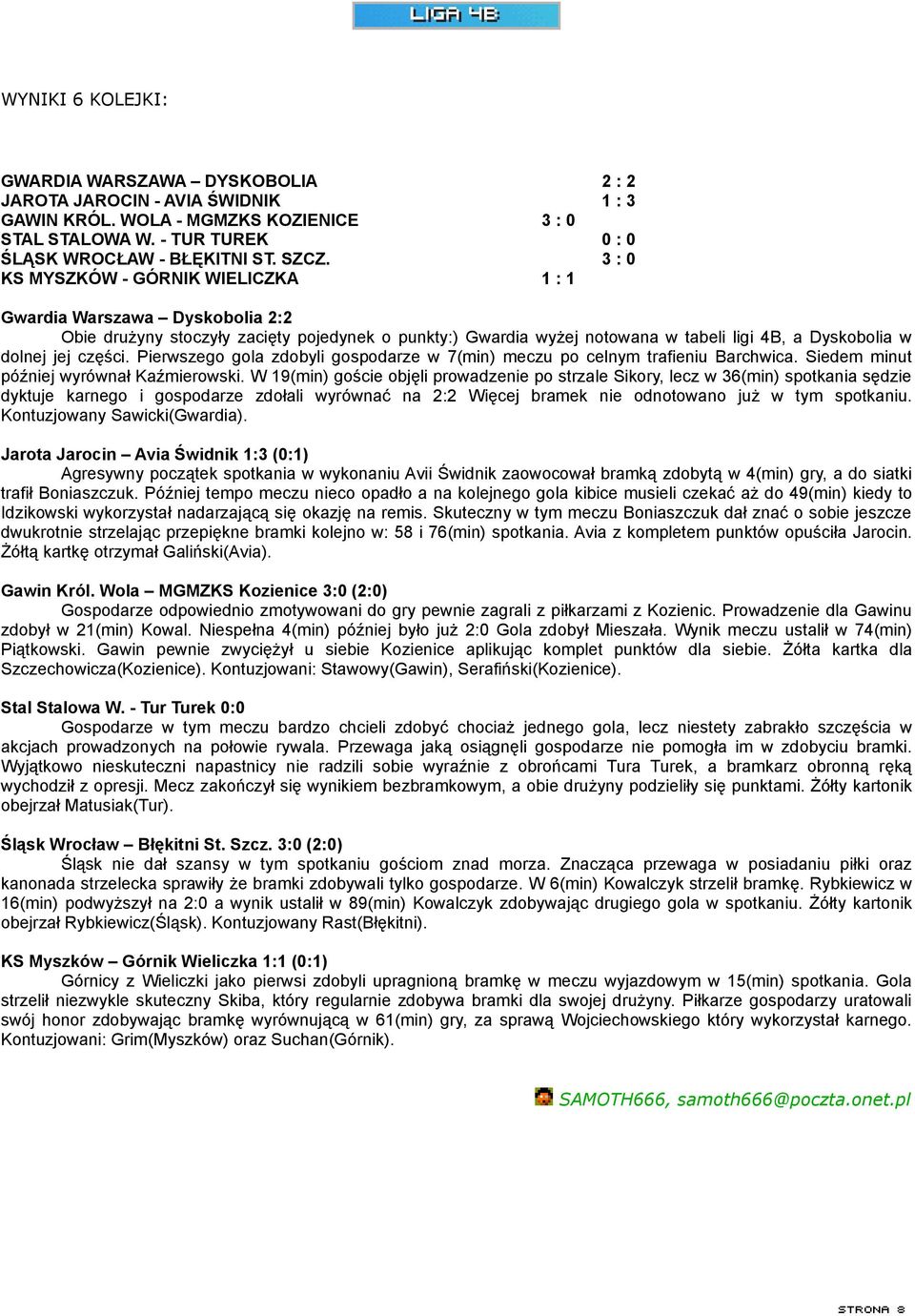 Pierwszego gola zdobyli gospodarze w 7(min) meczu po celnym trafieniu Barchwica. Siedem minut później wyrównał Kaźmierowski.