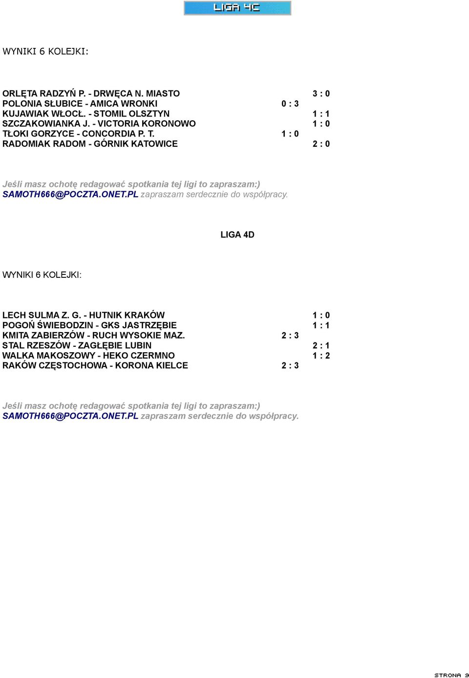PL zapraszam serdecznie do współpracy. LIGA 4D WYNIKI 6 KOLEJKI: LECH SULMA Z. G. - HUTNIK KRAKÓW 1 : 0 POGOŃ ŚWIEBODZIN - GKS JASTRZĘBIE 1 : 1 KMITA ZABIERZÓW - RUCH WYSOKIE MAZ.