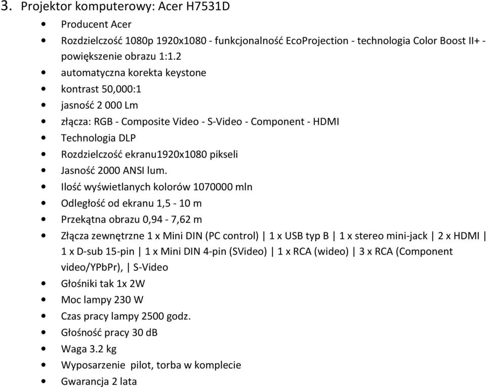 lum. Ilość wyświetlanych kolorów 1070000 mln Odległość od ekranu 1,5-10 m Przekątna obrazu 0,94-7,62 m Złącza zewnętrzne 1 x Mini DIN (PC control) 1 x USB typ B 1 x stereo mini-jack 2 x HDMI 1 x