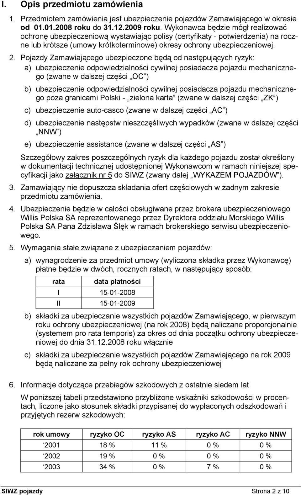 Pojazdy Zamawiającego ubezpieczone będą od następujących ryzyk: a) ubezpieczenie odpowiedzialności cywilnej posiadacza pojazdu mechanicznego (zwane w dalszej części OC ) b) ubezpieczenie