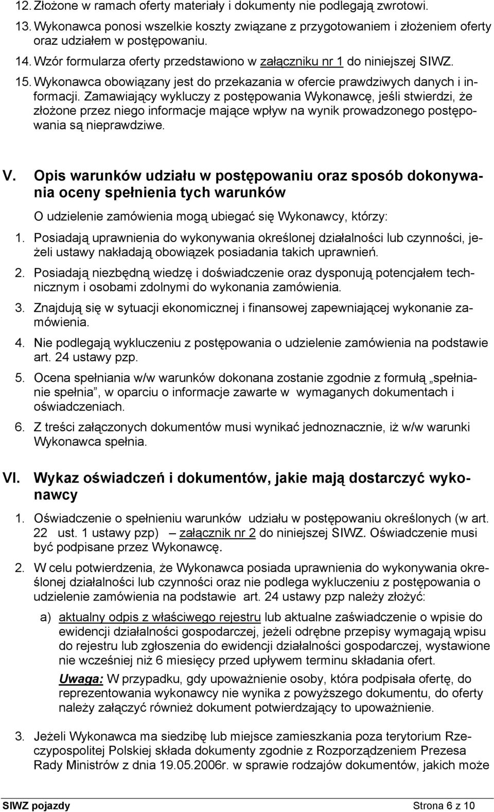 Zamawiający wykluczy z postępowania Wykonawcę, jeśli stwierdzi, że złożone przez niego informacje mające wpływ na wynik prowadzonego postępowania są nieprawdziwe. V.