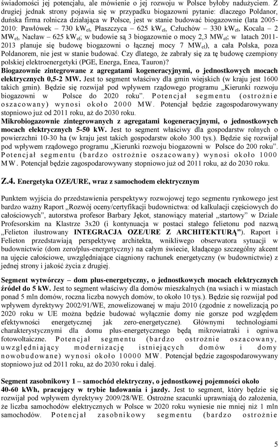 el, Płaszczyca 625 kw el, Człuchów 330 kw el, Kocala 2 MW el, Nacław 625 kw el ; w budowie są 3 biogazownie o mocy 2,3 MW el ; w latach 2011-2013 planuje się budowę biogazowni o łącznej mocy 7 MW el