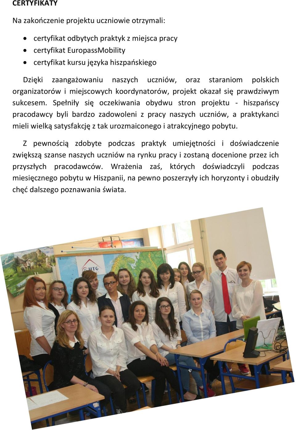 Spełniły się oczekiwania obydwu stron projektu - hiszpaoscy pracodawcy byli bardzo zadowoleni z pracy naszych uczniów, a praktykanci mieli wielką satysfakcję z tak urozmaiconego i atrakcyjnego pobytu.