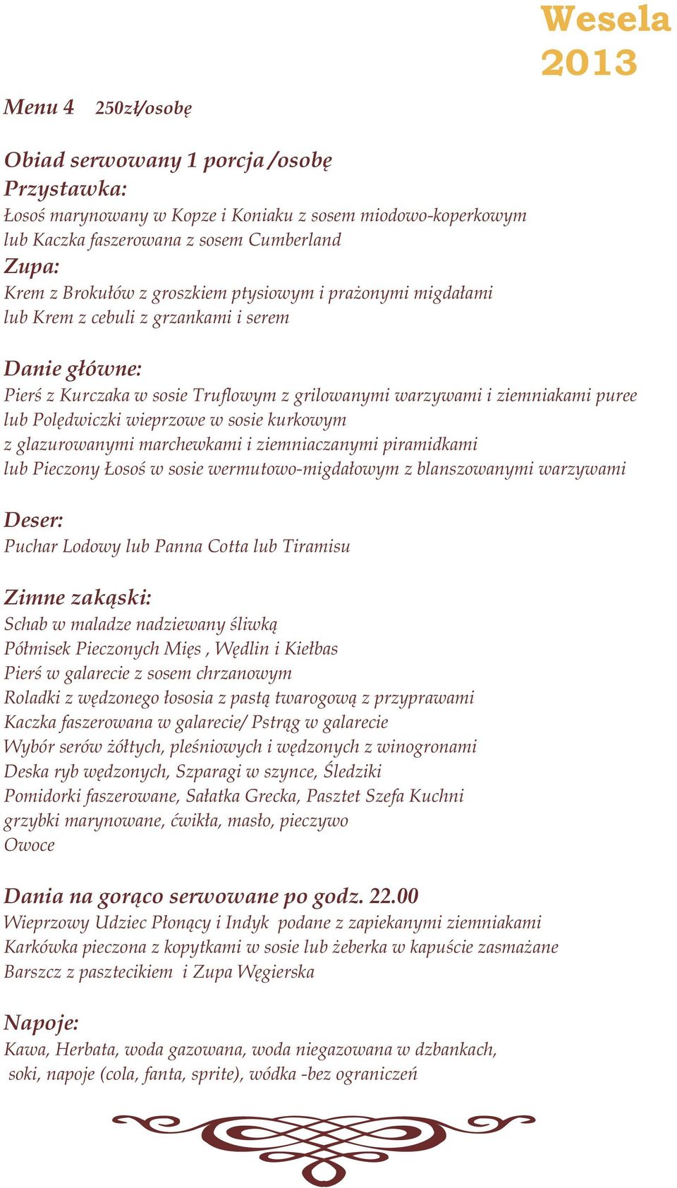 glazurowanymi marchewkami i ziemniaczanymi piramidkami lub Pieczony osoœ w sosie wermutowo-migda³owym z blanszowanymi warzywami Deser: Puchar Lodowy lub Panna Cotta lub Tiramisu Pó³misek Pieczonych