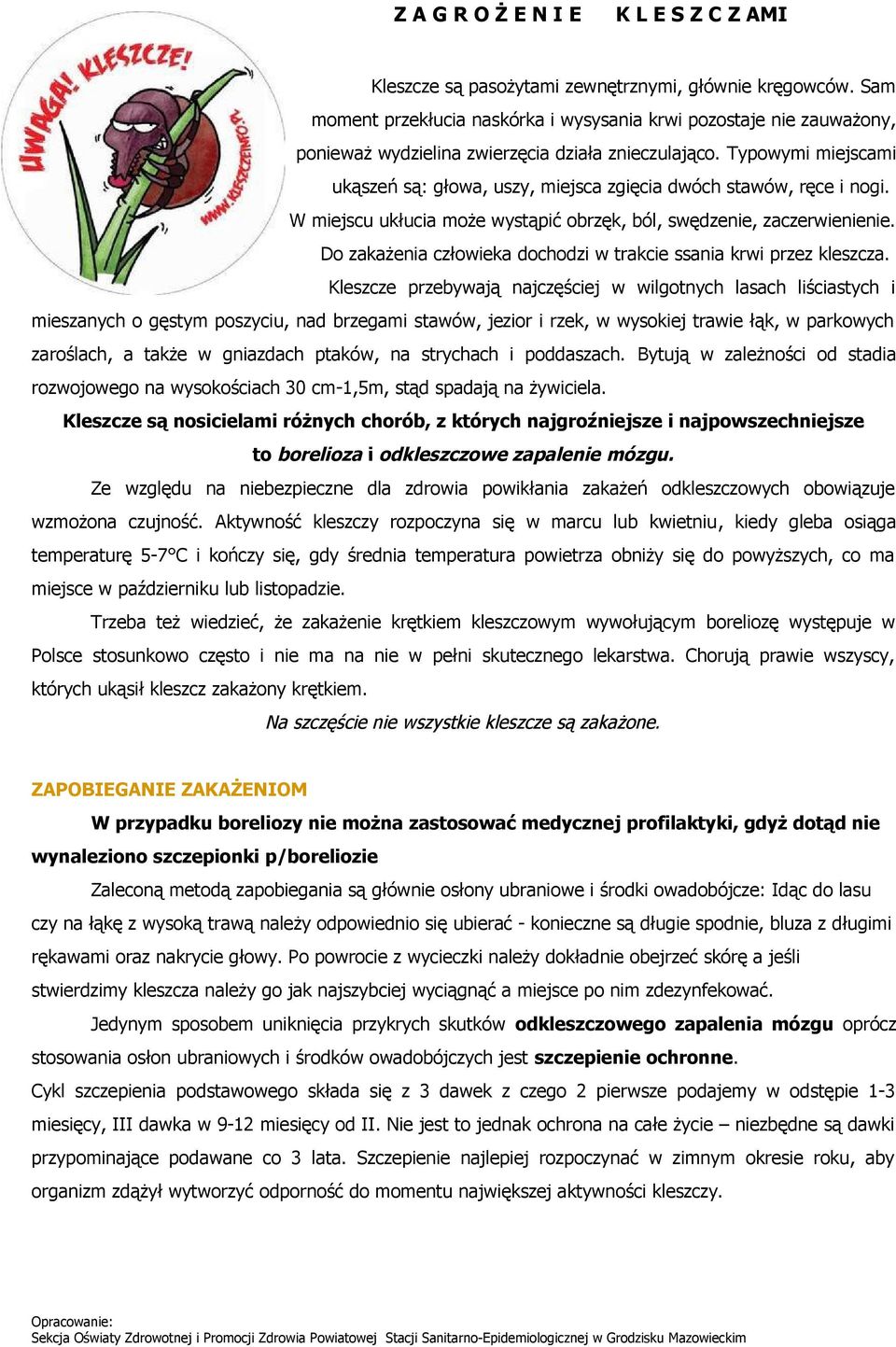 Typowymi miejscami ukąszeń są: głowa, uszy, miejsca zgięcia dwóch stawów, ręce i nogi. W miejscu ukłucia może wystąpić obrzęk, ból, swędzenie, zaczerwienienie.