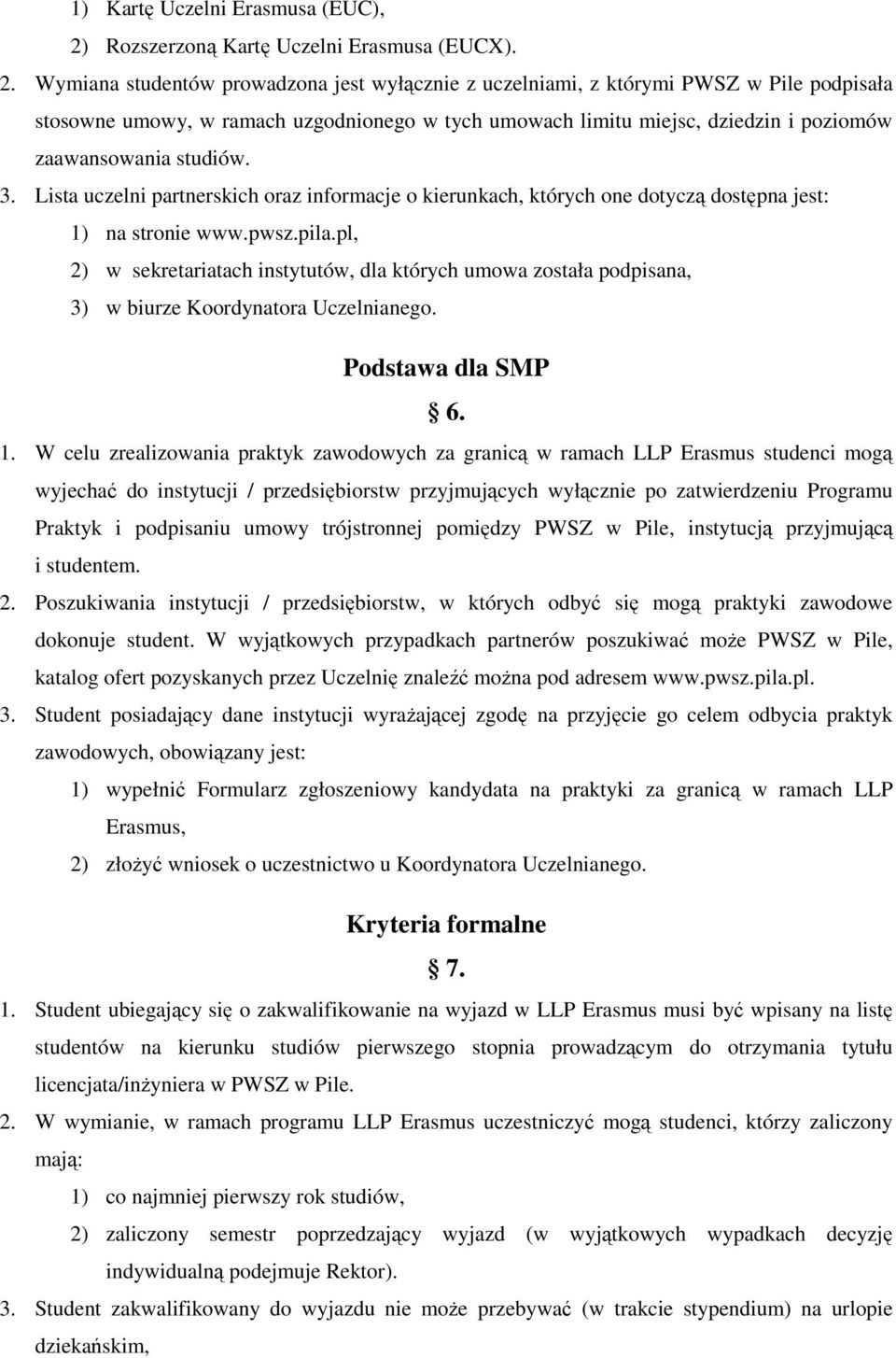 Wymiana studentów prowadzona jest wyłącznie z uczelniami, z którymi PWSZ w Pile podpisała stosowne umowy, w ramach uzgodnionego w tych umowach limitu miejsc, dziedzin i poziomów zaawansowania studiów.