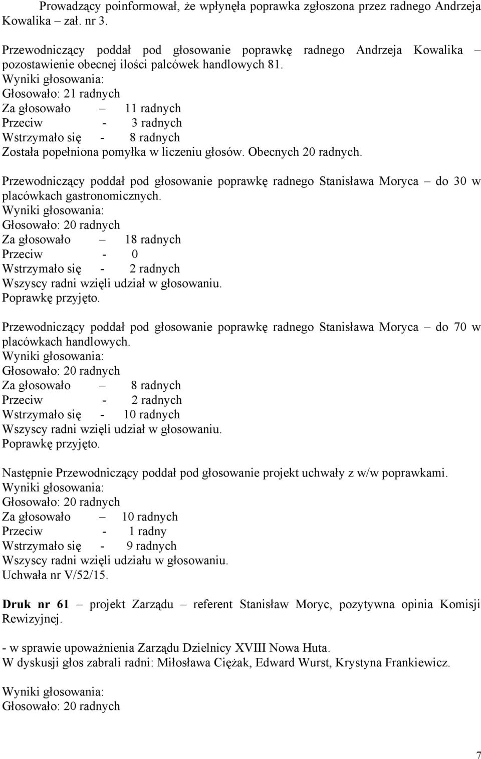 Głosowało: 21 radnych Za głosowało 11 radnych Przeciw - 3 radnych Wstrzymało się - 8 radnych Została popełniona pomyłka w liczeniu głosów. Obecnych 20 radnych.