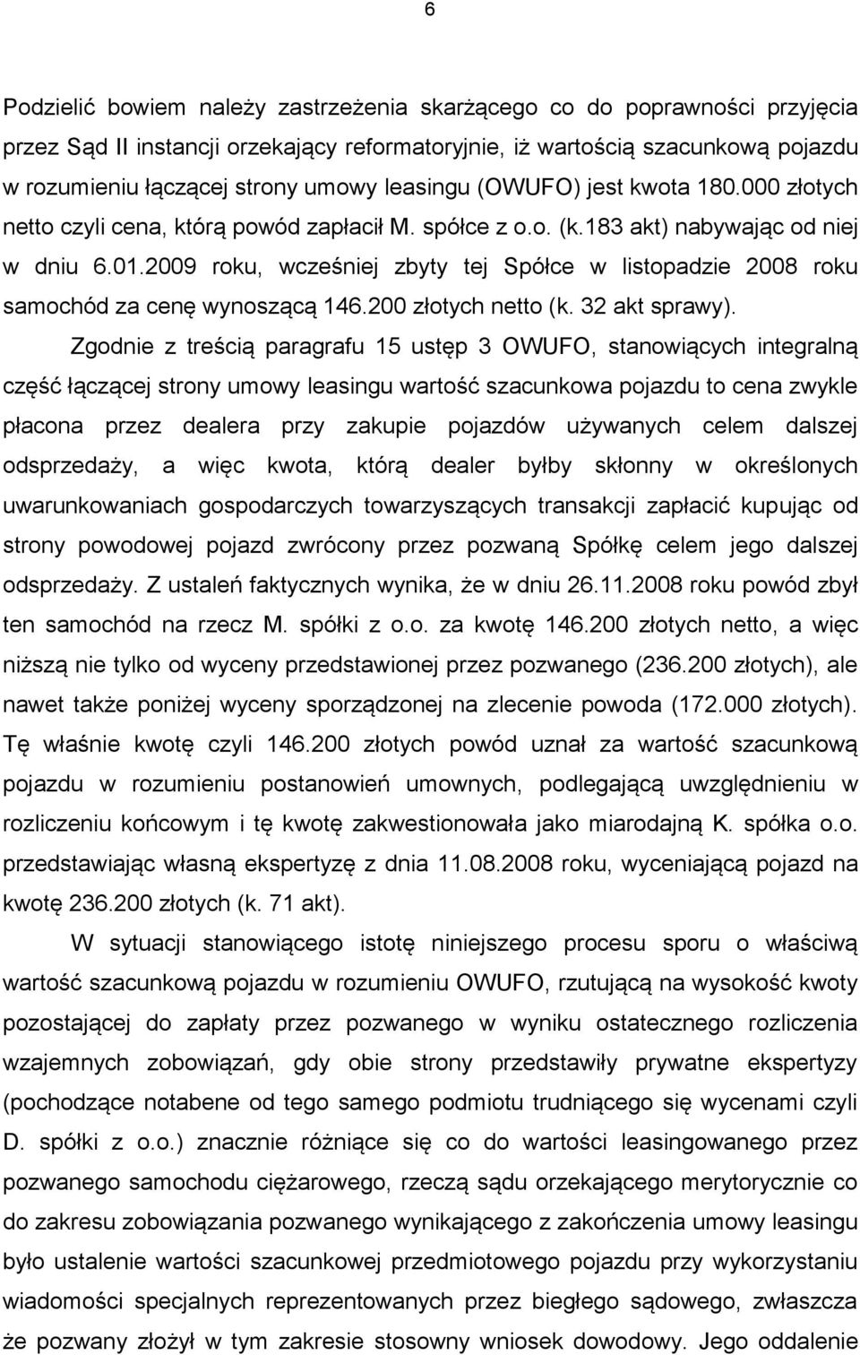 2009 roku, wcześniej zbyty tej Spółce w listopadzie 2008 roku samochód za cenę wynoszącą 146.200 złotych netto (k. 32 akt sprawy).