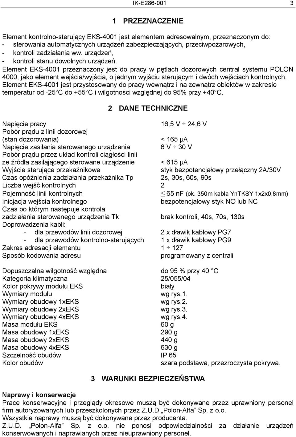 Element EKS-4001 przeznaczony jest do pracy w pętlach dozorowych central systemu POLON 4000, jako element wejścia/wyjścia, o jednym wyjściu sterującym i dwóch wejściach kontrolnych.