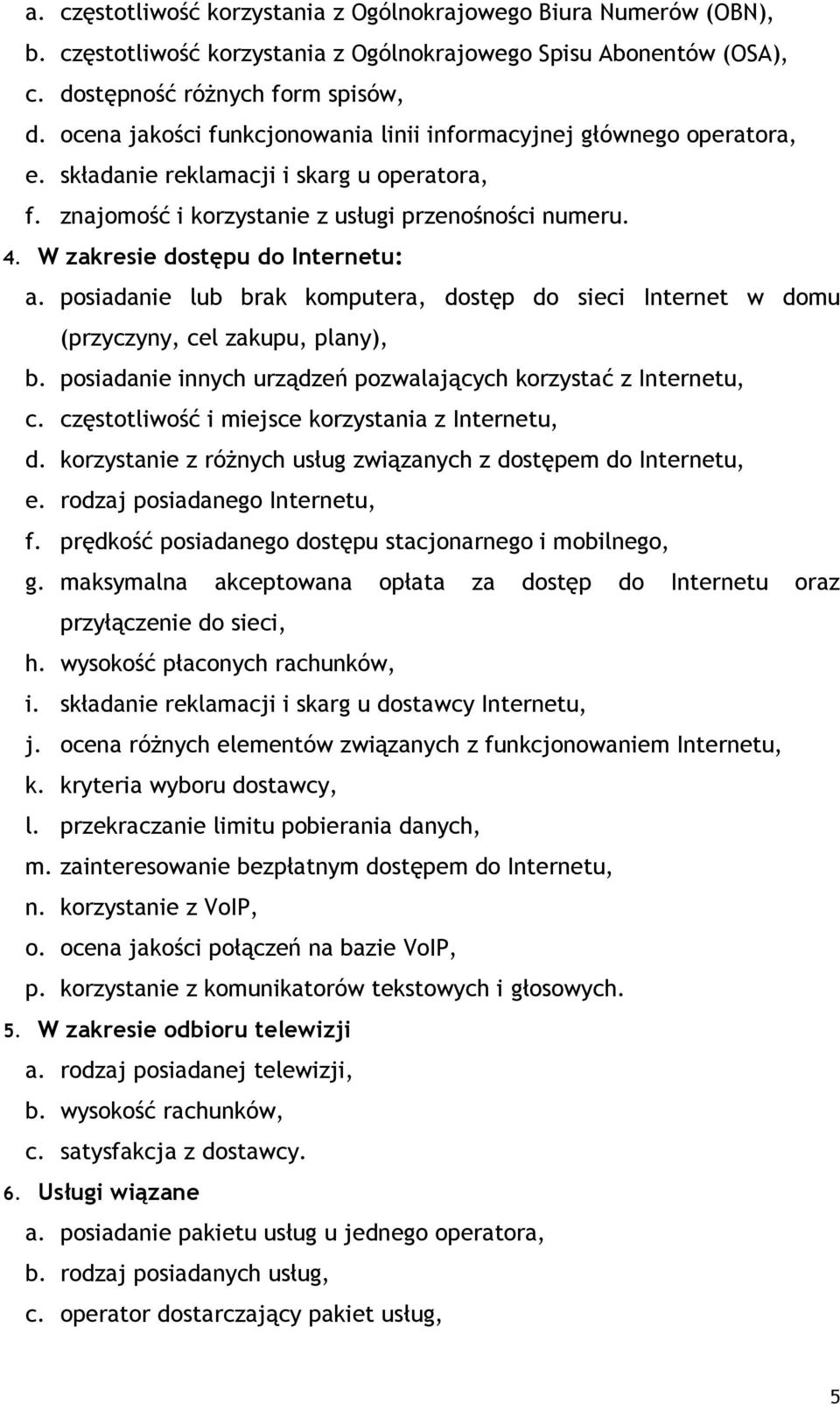 W zakresie dostępu do Internetu: a. posiadanie lub brak komputera, dostęp do sieci Internet w domu (przyczyny, cel zakupu, plany), b. posiadanie innych urządzeń pozwalających korzystać z Internetu, c.