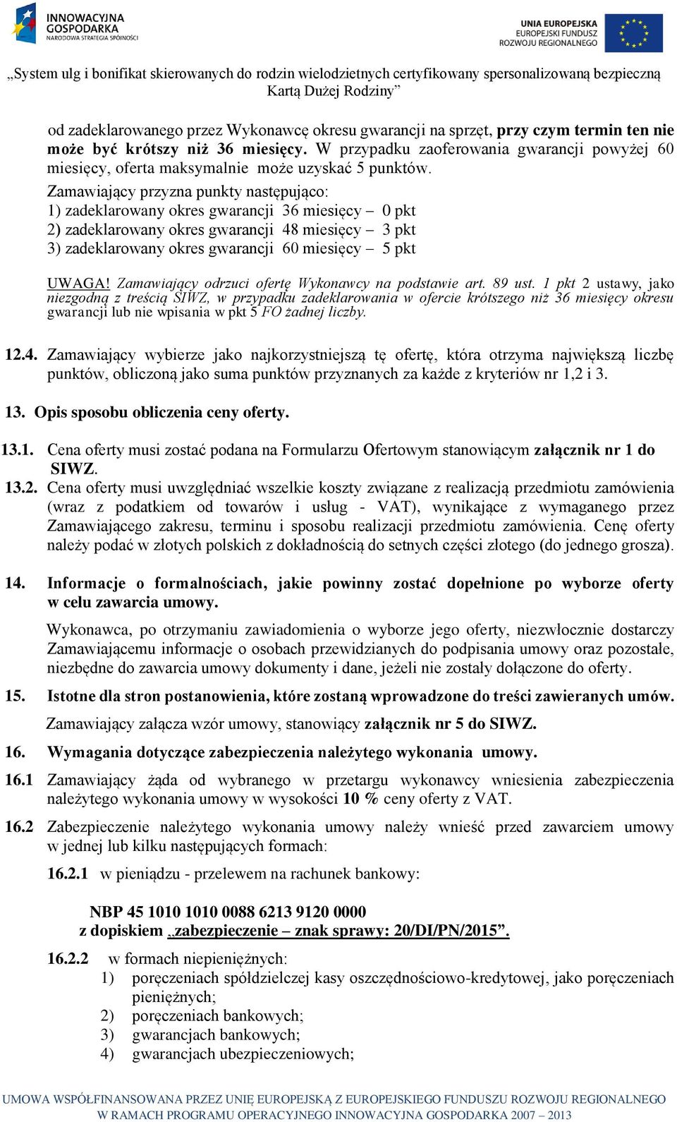 Zamawiający przyzna punkty następująco: 1) zadeklarowany okres gwarancji 36 miesięcy 0 pkt 2) zadeklarowany okres gwarancji 48 miesięcy 3 pkt 3) zadeklarowany okres gwarancji 60 miesięcy 5 pkt UWAGA!