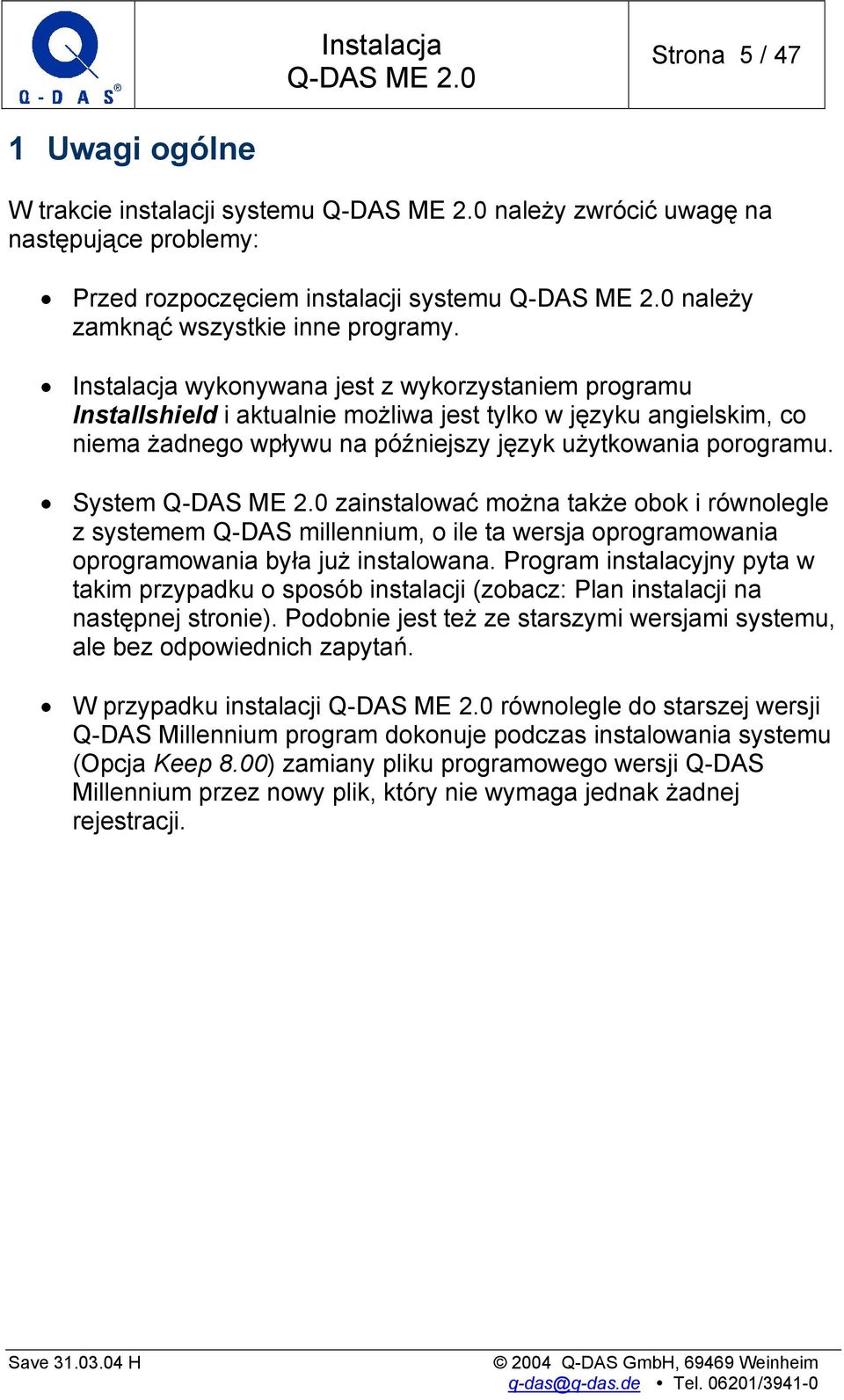 System zainstalować można także obok i równolegle z systemem Q-DAS millennium, o ile ta wersja oprogramowania oprogramowania była już instalowana.