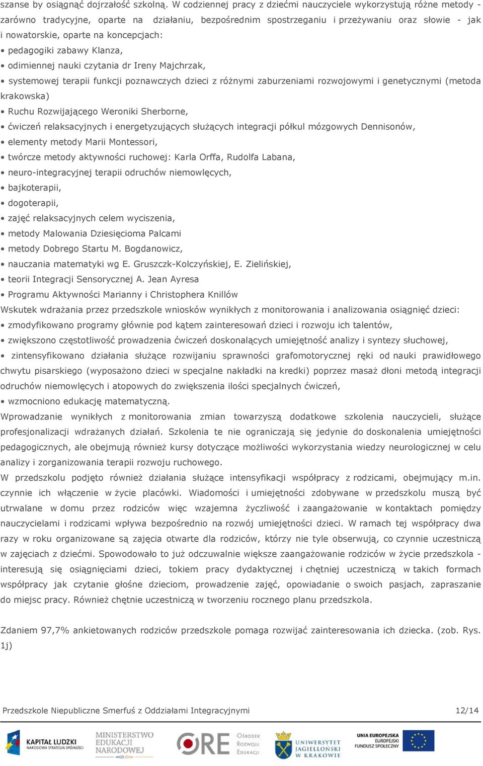 koncepcjach: pedagogiki zabawy Klanza, odimiennej nauki czytania dr Ireny Majchrzak, systemowej terapii funkcji poznawczych dzieci z różnymi zaburzeniami rozwojowymi i genetycznymi (metoda krakowska)