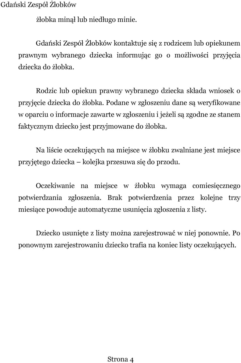 Podane w zgłoszeniu dane są weryfikowane w oparciu o informacje zawarte w zgłoszeniu i jeżeli są zgodne ze stanem faktycznym dziecko jest przyjmowane do żłobka.