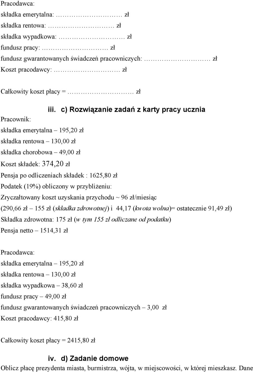 1625,80 zł Podatek (19%) obliczony w przybliżeniu: Zryczałtowany koszt uzyskania przychodu ~ 96 zł/miesiąc (290,66 zł 155 zł (składka zdrowotnej) i 44,17 (kwota wolna)= ostatecznie 91,49 zł) Składka