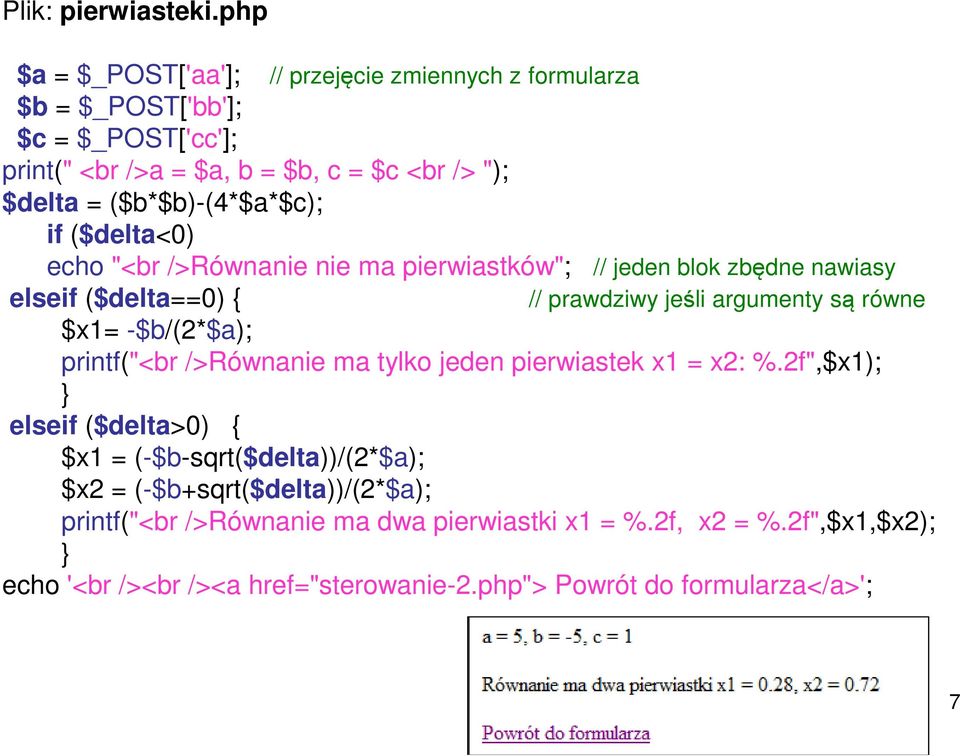 ($b*$b)-(4*$a*$c); if ($delta<0) echo "<br />Równanie nie ma pierwiastków"; // jeden blok zbędne nawiasy elseif ($delta==0) // prawdziwy jeśli argumenty są równe