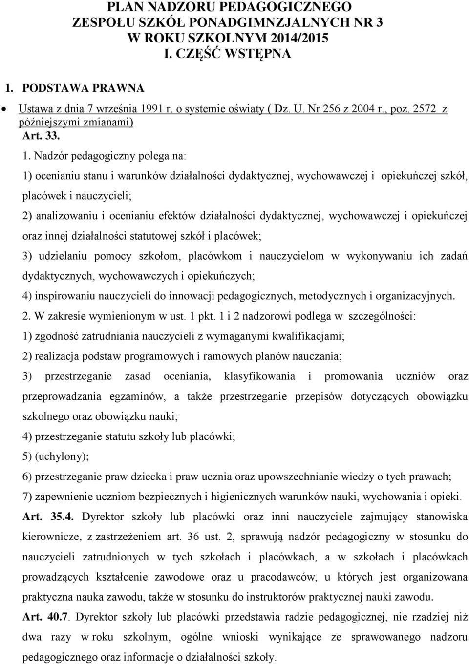 Nadzór pedagogiczny polega na: 1) ocenianiu stanu i warunków działalności dydaktycznej, wychowawczej i opiekuńczej szkół, placówek i nauczycieli; 2) analizowaniu i ocenianiu efektów działalności