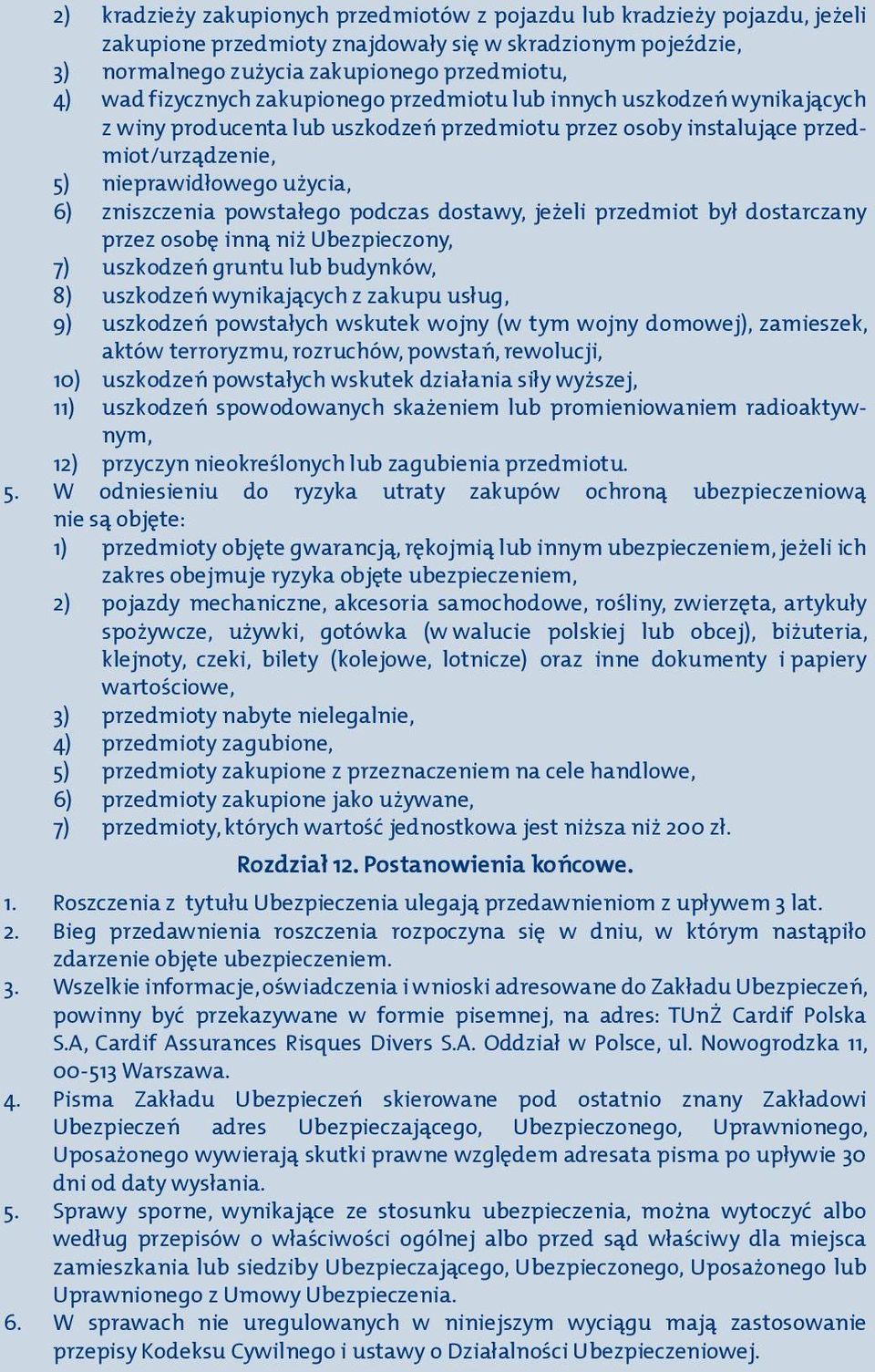 zakupionego przedmiotu lub innych uszkodzeń wynikających z winy producenta lub uszkodzeń przedmiotu przez osoby instalujące przedmiot/urządzenie, 5) 6) nieprawidłowego użycia, zniszczenia powstałego