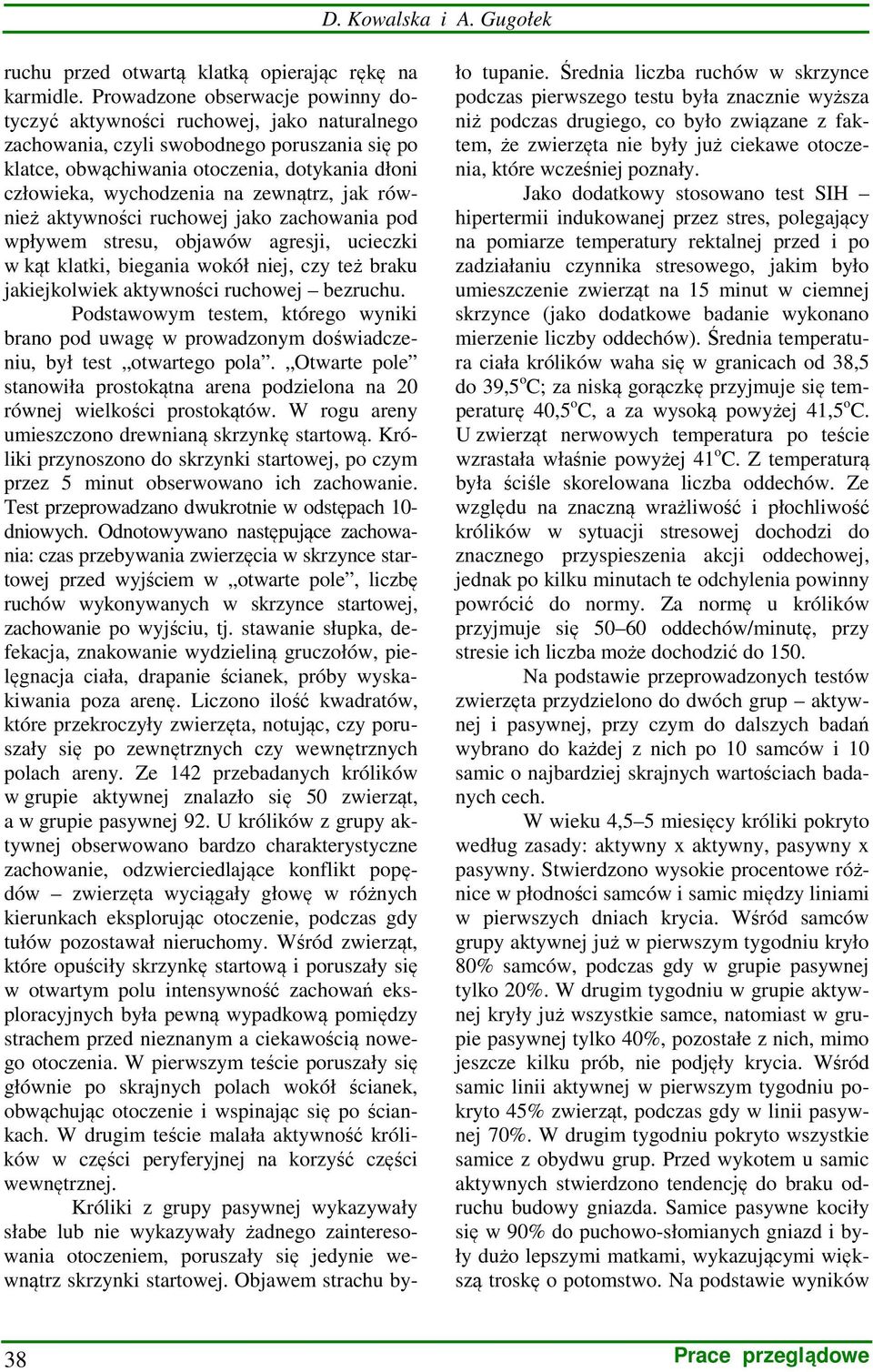zewnątrz, jak również aktywności ruchowej jako zachowania pod wpływem stresu, objawów agresji, ucieczki w kąt klatki, biegania wokół niej, czy też braku jakiejkolwiek aktywności ruchowej bezruchu.