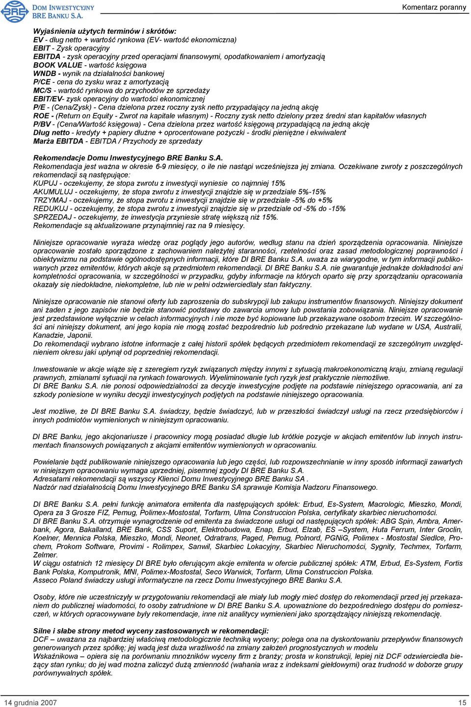 wartości ekonomicznej P/E - (Cena/Zysk) - Cena dzielona przez roczny zysk netto przypadający na jedną akcję ROE - (Return on Equity - Zwrot na kapitale własnym) - Roczny zysk netto dzielony przez