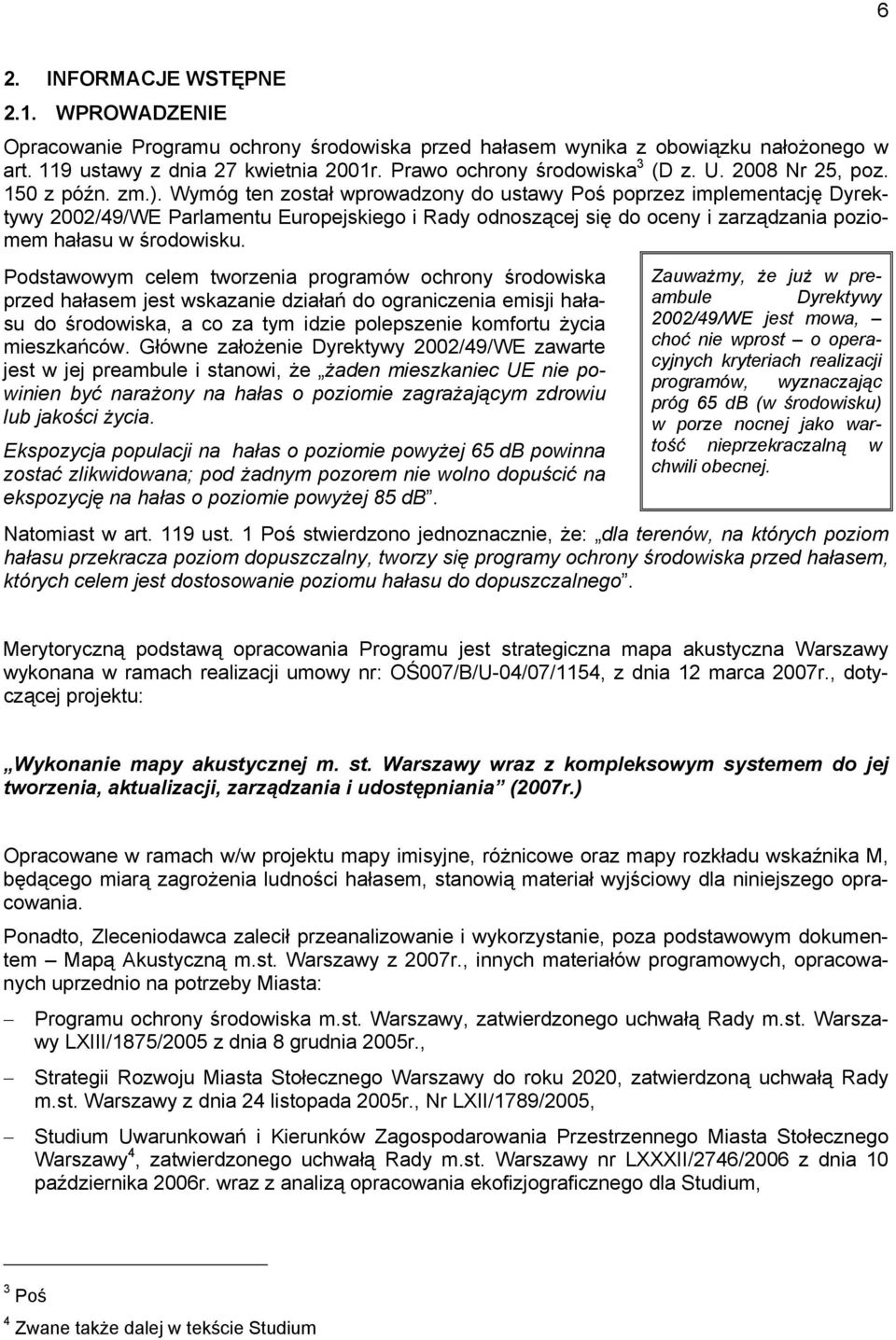 Wymóg ten został wprowadzony do ustawy Poś poprzez implementację Dyrektywy 2002/49/WE Parlamentu Europejskiego i Rady odnoszącej się do oceny i zarządzania poziomem hałasu w środowisku.