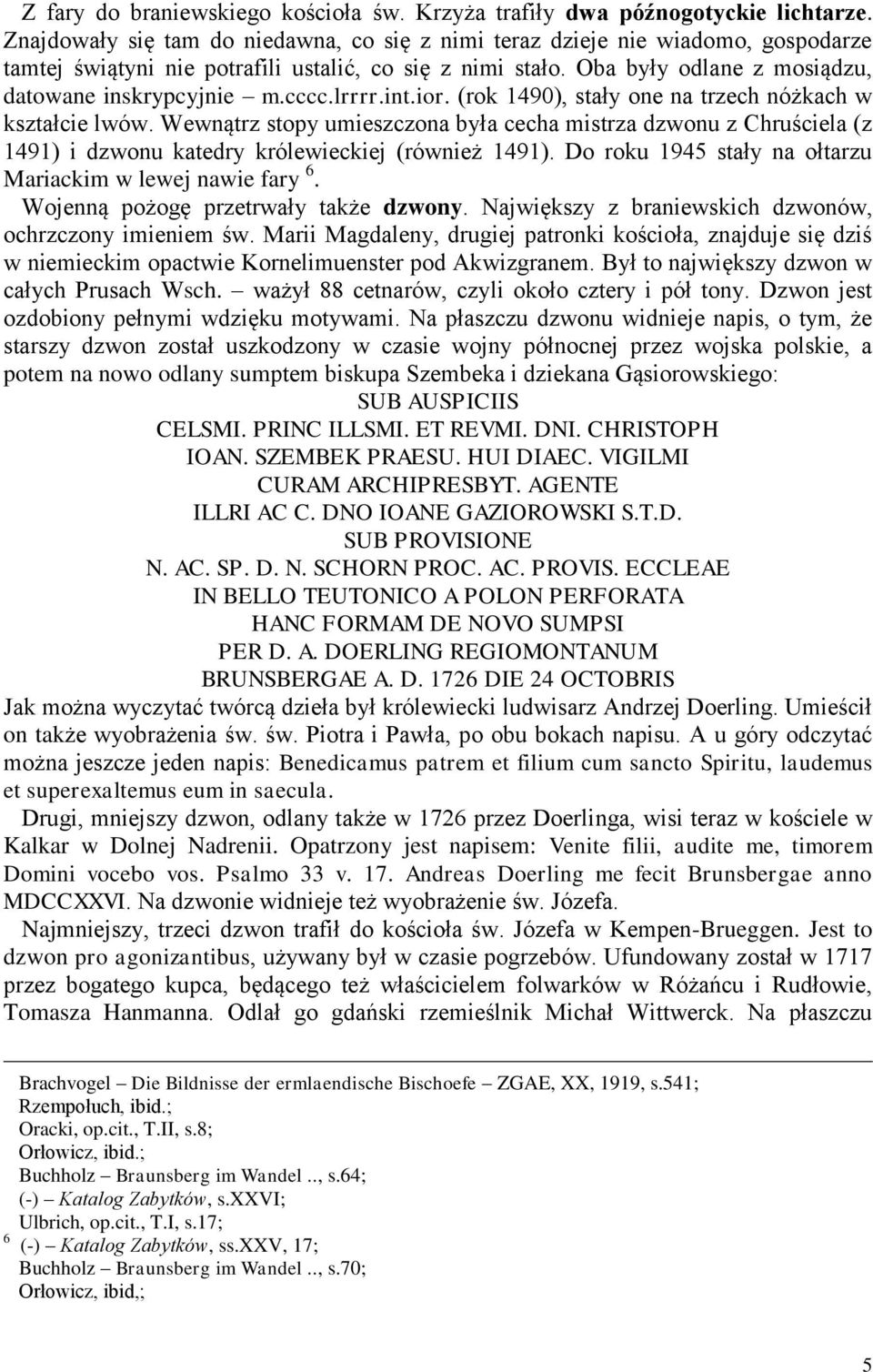 cccc.lrrrr.int.ior. (rok 1490), stały one na trzech nóżkach w kształcie lwów. Wewnątrz stopy umieszczona była cecha mistrza dzwonu z Chruściela (z 1491) i dzwonu katedry królewieckiej (również 1491).