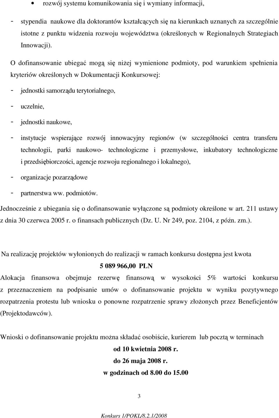 O dofinansowanie ubiegać mogą się niŝej wymienione podmioty, pod warunkiem spełnienia kryteriów określonych w Dokumentacji Konkursowej: - jednostki samorządu terytorialnego, - uczelnie, - jednostki