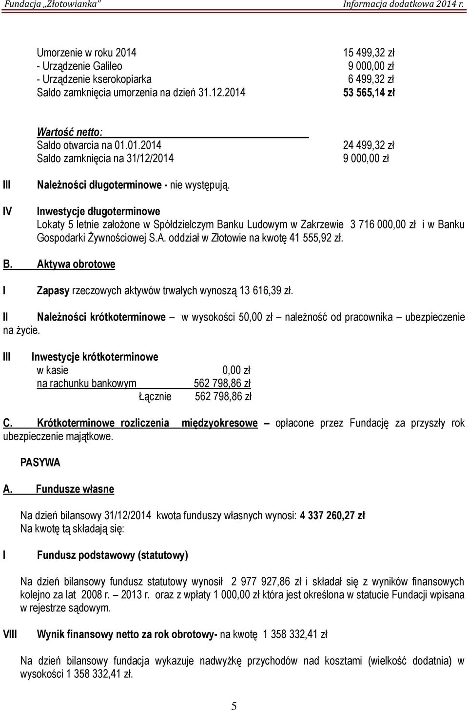 nwestycje długoterminowe Lokaty 5 letnie założone w Spółdzielczym Banku Ludowym w Zakrzewie 3 716 000,00 zł i w Banku Gospodarki Żywnościowej S.A. oddział w Złotowie na kwotę 41 555,92 zł. B. Aktywa obrotowe Zapasy rzeczowych aktywów trwałych wynoszą 13 616,39 zł.