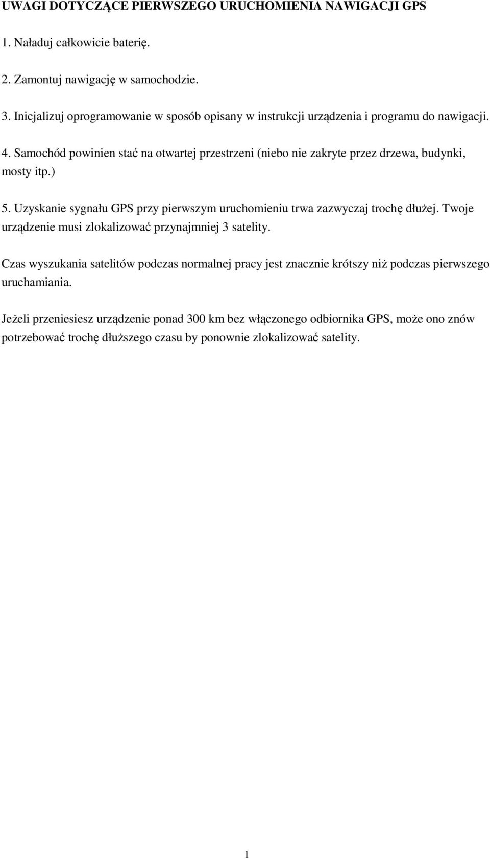 Samochód powinien stać na otwartej przestrzeni (niebo nie zakryte przez drzewa, budynki, mosty itp.) 5. Uzyskanie sygnału GPS przy pierwszym uruchomieniu trwa zazwyczaj trochę dłużej.