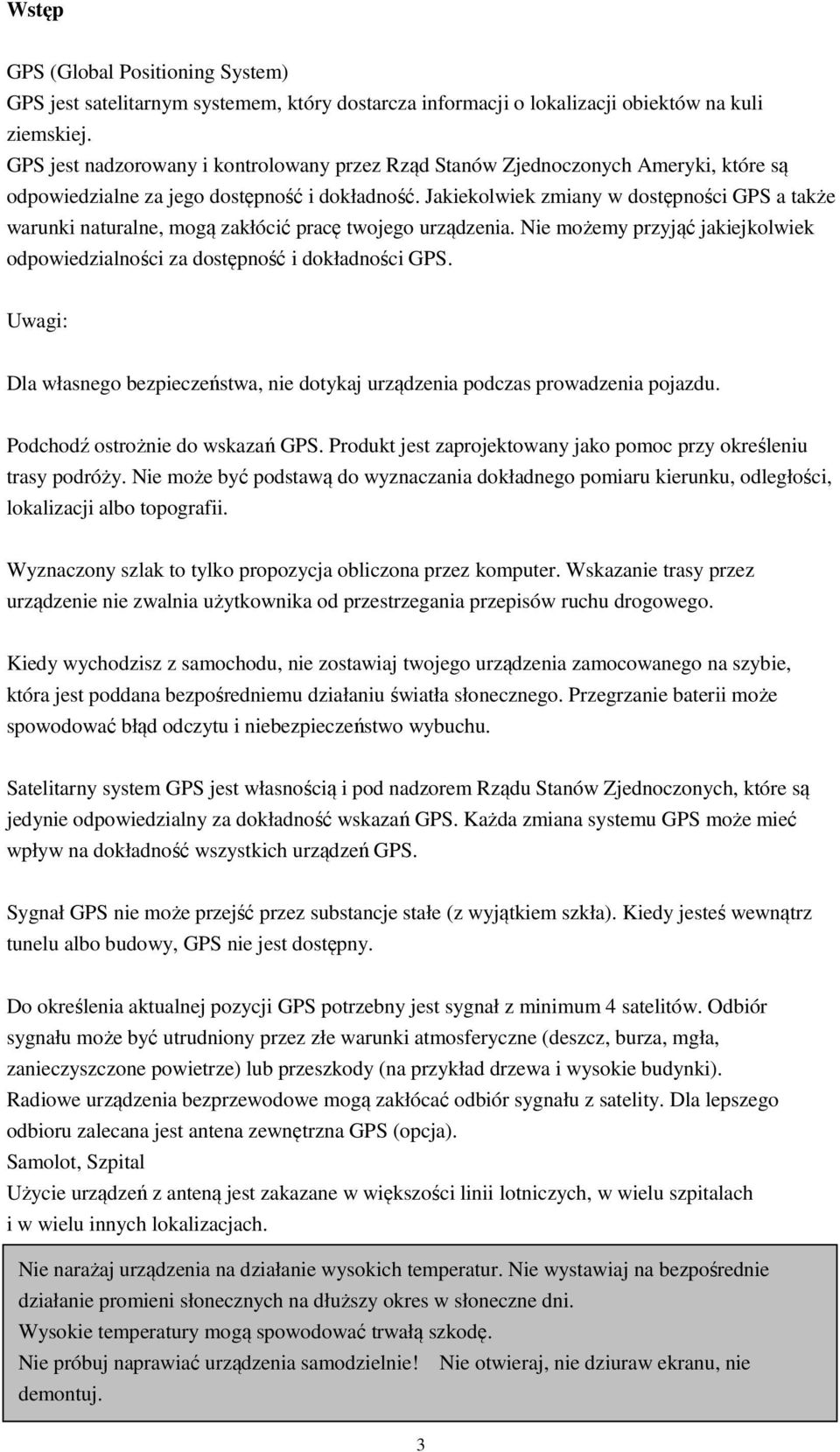 Jakiekolwiek zmiany w dostępności GPS a także warunki naturalne, mogą zakłócić pracę twojego urządzenia. Nie możemy przyjąć jakiejkolwiek odpowiedzialności za dostępność i dokładności GPS.