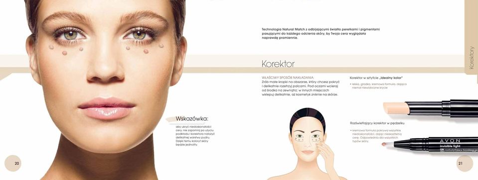 Pod oczami wcieraj od środka na zewnątrz; w innych miejscach wklepuj delikatnie, oz kosmetyk zniknie na skórze. Korektor w sztyfcie H Idealny kolork lekko. gładko. kremowo formuło.