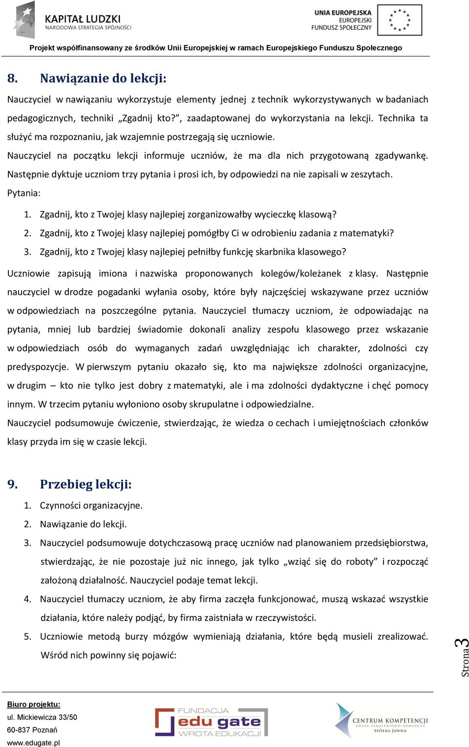 Nauczyciel na początku lekcji informuje uczniów, że ma dla nich przygotowaną zgadywankę. Następnie dyktuje uczniom trzy pytania i prosi ich, by odpowiedzi na nie zapisali w zeszytach. Pytania: 1.