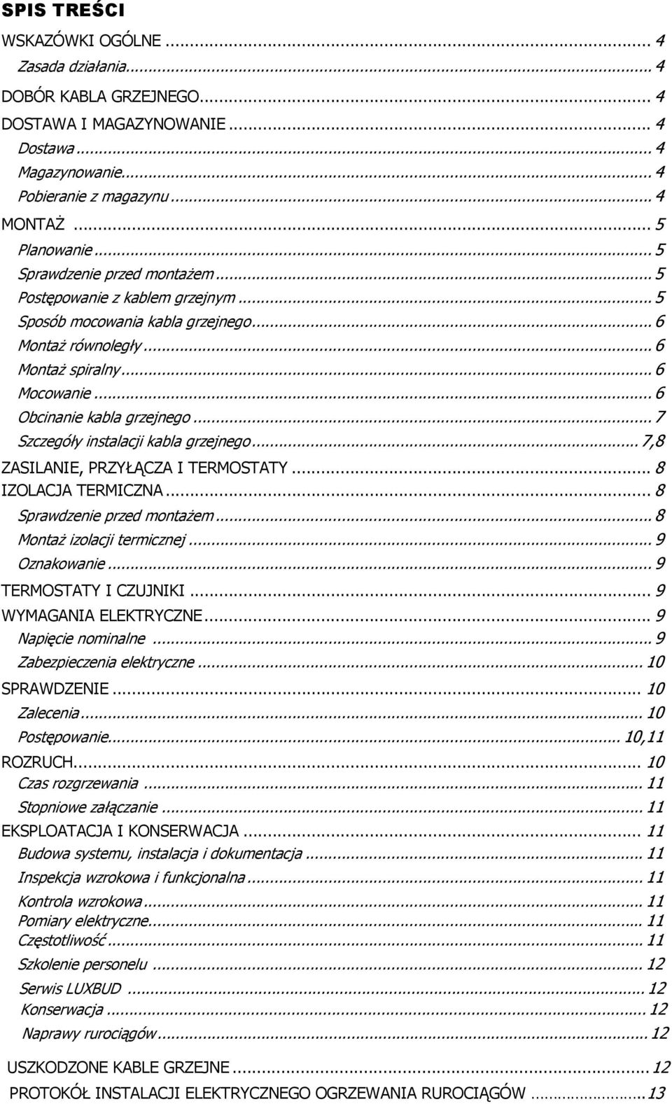 .. 7 Szczegóły instalacji kabla grzejnego... 7,8 ZASILANIE, PRZYŁĄCZA I TERMOSTATY... 8 IZOLACJA TERMICZNA... 8 Sprawdzenie przed montażem... 8 Montaż izolacji termicznej... 9 Oznakowanie.