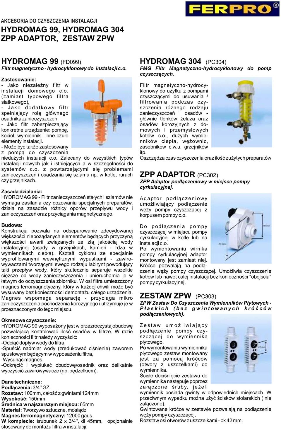 wymiennik i inne czułe elementy instalacji. - Może być także zastosowany z pompą do czyszczenia niedużych instalacji c.o. Zalecany do wszystkich typów instalacji nowych jak i istniejących a w szczególności do systemów c.