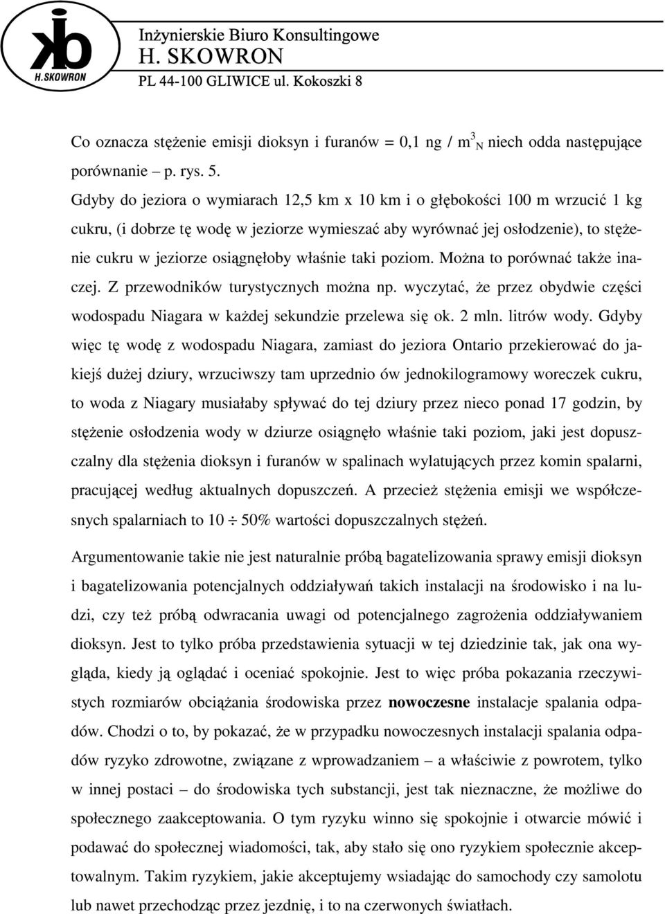 właśnie taki poziom. MoŜna to porównać takŝe inaczej. Z przewodników turystycznych moŝna np. wyczytać, Ŝe przez obydwie części wodospadu Niagara w kaŝdej sekundzie przelewa się ok. 2 mln. litrów wody.