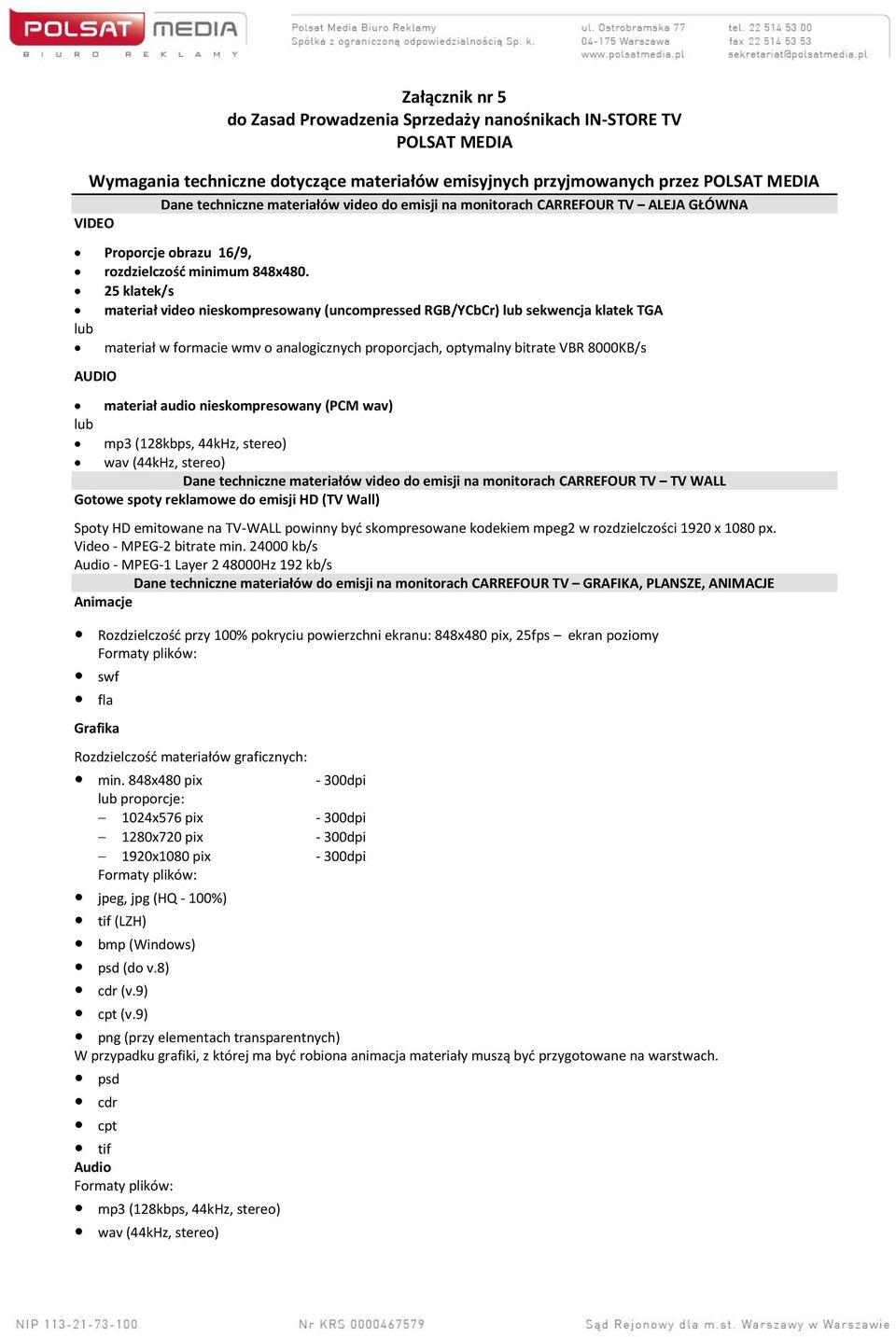 25 klatek/s materiał video nieskompresowany (uncompressed RGB/YCbCr) lub sekwencja klatek TGA lub materiał w formacie wmv o analogicznych proporcjach, optymalny bitrate VBR 8000KB/s AUDIO materiał