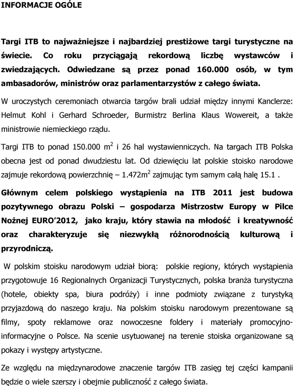 W uroczystych ceremoniach otwarcia targów brali udział między innymi Kanclerze: Helmut Kohl i Gerhard Schroeder, Burmistrz Berlina Klaus Wowereit, a także ministrowie niemieckiego rządu.