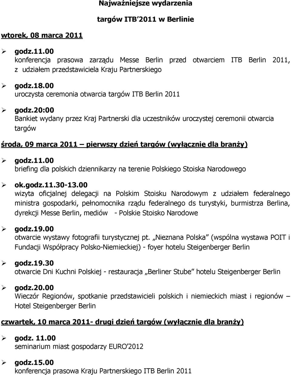 20:00 Bankiet wydany przez Kraj Partnerski dla uczestników uroczystej ceremonii otwarcia targów środa, 09 marca 2011 pierwszy dzień targów (wyłącznie dla branży) godz.11.00 briefing dla polskich dziennikarzy na terenie Polskiego Stoiska Narodowego ok.