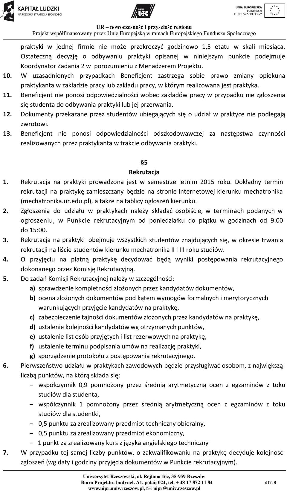 W uzasadnionych przypadkach Beneficjent zastrzega sobie prawo zmiany opiekuna praktykanta w zakładzie pracy lub zakładu pracy, w którym realizowana jest praktyka. 11.