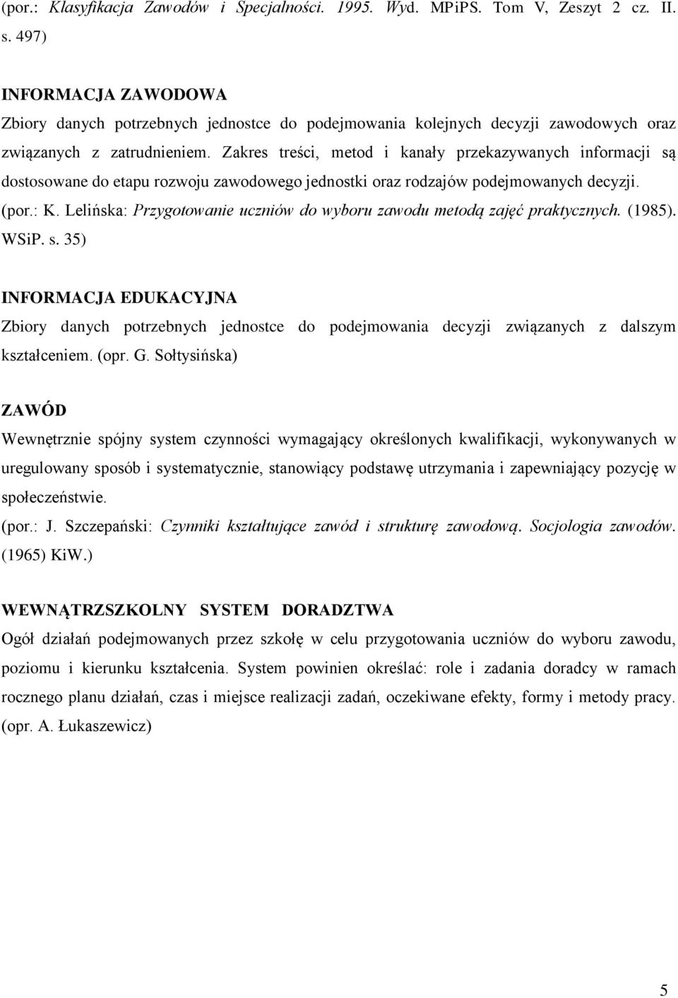 Zakres treści, metod i kanały przekazywanych informacji są dostosowane do etapu rozwoju zawodowego jednostki oraz rodzajów podejmowanych decyzji. (por.: K.