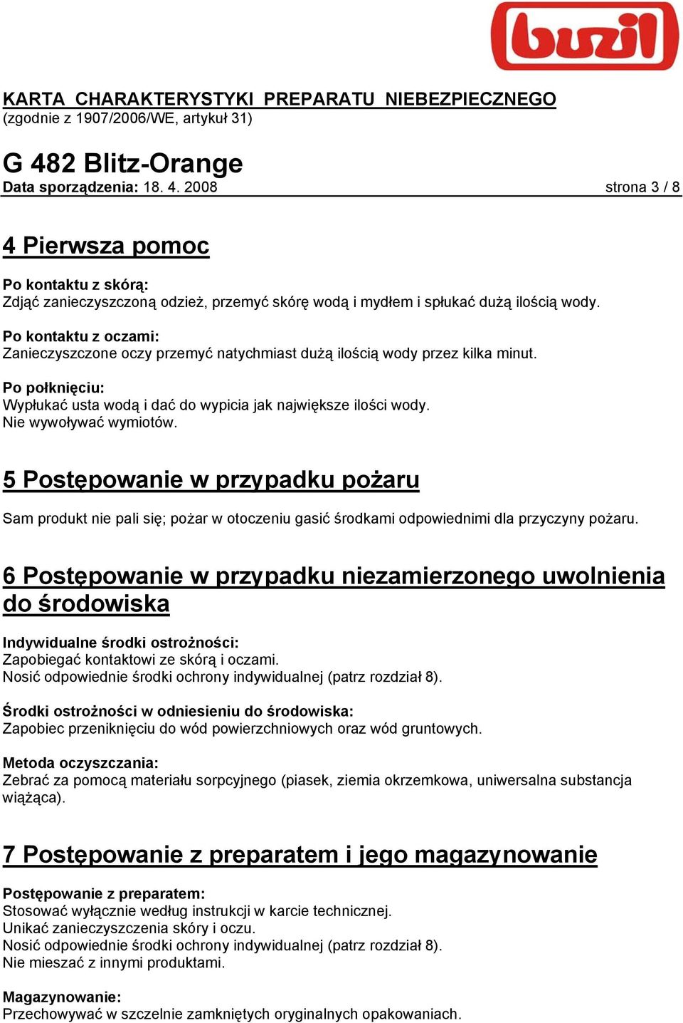 Nie wywoływać wymiotów. 5 Postępowanie w przypadku pożaru Sam produkt nie pali się; pożar w otoczeniu gasić środkami odpowiednimi dla przyczyny pożaru.