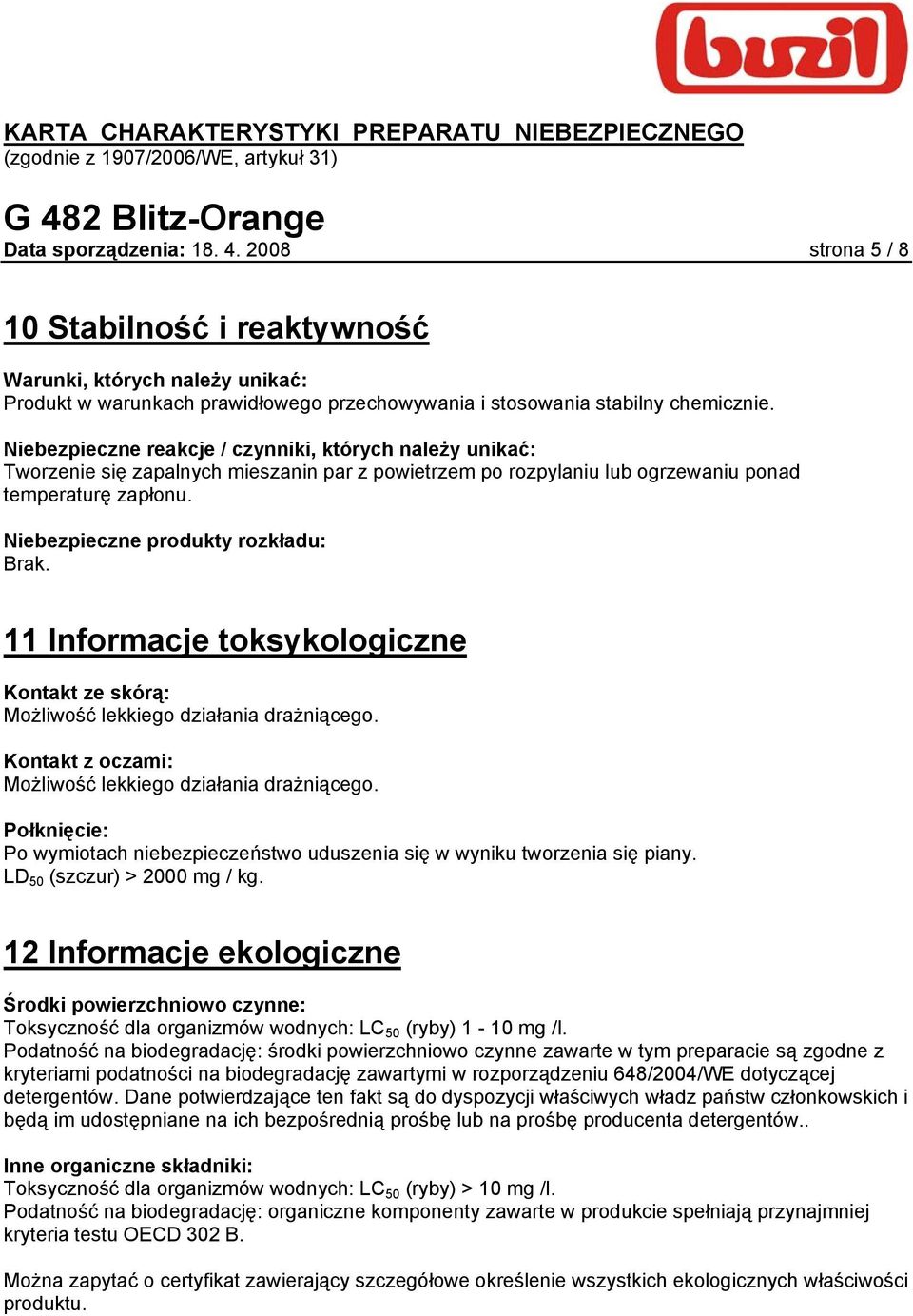 Niebezpieczne produkty rozkładu: Brak. 11 Informacje toksykologiczne Kontakt ze skórą: Możliwość lekkiego działania drażniącego. Kontakt z oczami: Możliwość lekkiego działania drażniącego.