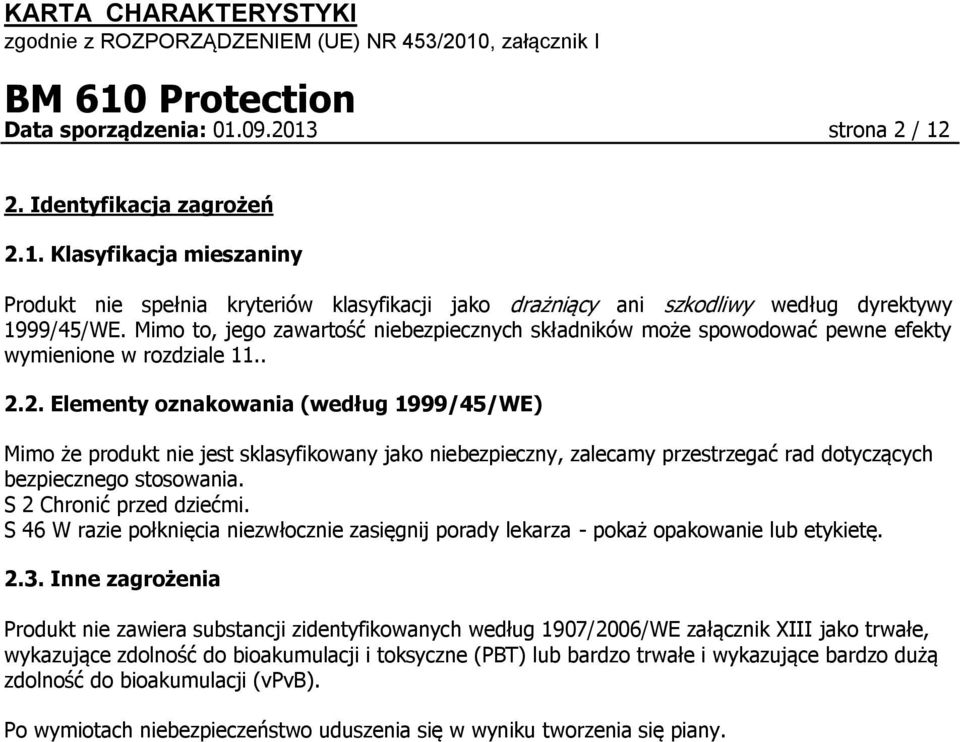 2. Elementy oznakowania (według 1999/45/WE) Mimo że produkt nie jest sklasyfikowany jako niebezpieczny, zalecamy przestrzegać rad dotyczących bezpiecznego stosowania. S 2 Chronić przed dziećmi.