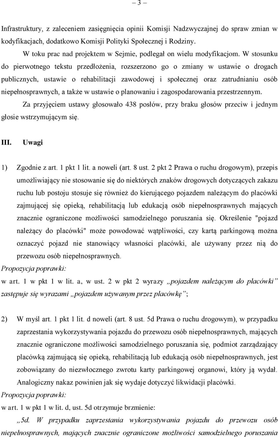 W stosunku do pierwotnego tekstu przedłożenia, rozszerzono go o zmiany w ustawie o drogach publicznych, ustawie o rehabilitacji zawodowej i społecznej oraz zatrudnianiu osób niepełnosprawnych, a