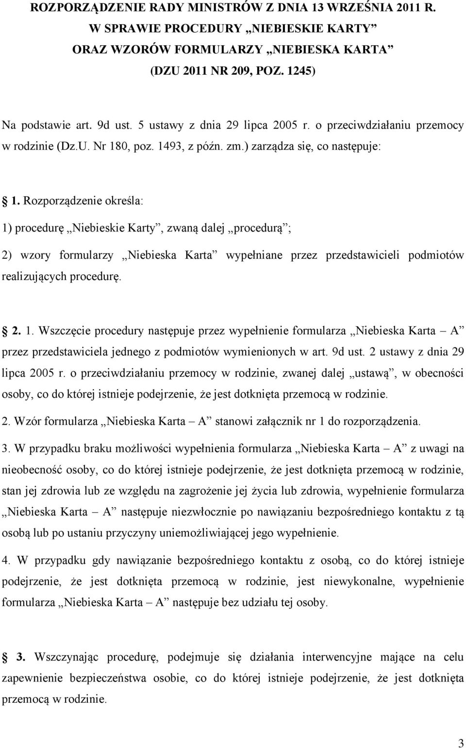 Rozporządzenie określa: 1) procedurę Niebieskie Karty, zwaną dalej procedurą ; 2) wzory formularzy Niebieska Karta wypełniane przez przedstawicieli podmiotów realizujących procedurę. 2. 1. Wszczęcie procedury następuje przez wypełnienie formularza Niebieska Karta A przez przedstawiciela jednego z podmiotów wymienionych w art.