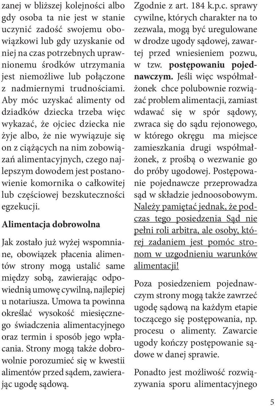 Aby móc uzyskać alimenty od dziadków dziecka trzeba więc wykazać, że ojciec dziecka nie żyje albo, że nie wywiązuje się on z ciążących na nim zobowiązań alimentacyjnych, czego najlepszym dowodem jest